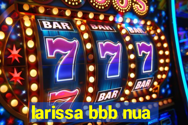 larissa bbb nua